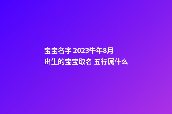 宝宝名字 2023牛年8月出生的宝宝取名 五行属什么